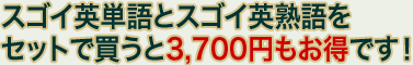 ダウンロード版スゴイ英単語とスゴイ英熟語をセットで買うと3,700円もお得です